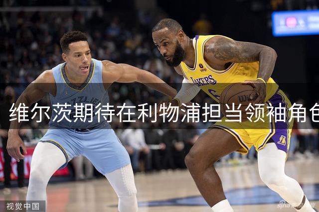 维尔茨期待在利物浦担当领袖角色